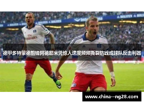 德甲多特蒙德前锋阿德耶米凭惊人速度频频撕裂防线成球队反击利器